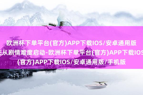 欧洲杯下单平台(官方)APP下载IOS/安卓通用版/手机版淡薄初玩者先从剧情难度启动-欧洲杯下单平台(官方)APP下载IOS/安卓通用版/手机版