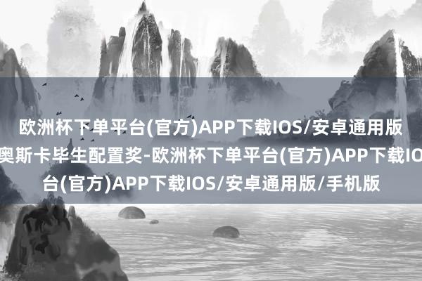 欧洲杯下单平台(官方)APP下载IOS/安卓通用版/手机版翌日他会拿到奥斯卡毕生配置奖-欧洲杯下单平台(官方)APP下载IOS/安卓通用版/手机版