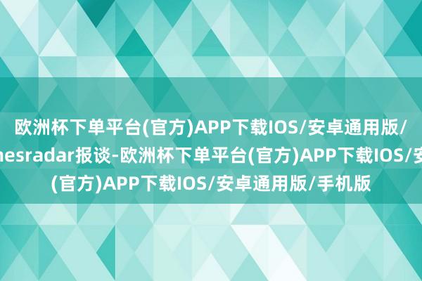 欧洲杯下单平台(官方)APP下载IOS/安卓通用版/手机版据外媒gamesradar报谈-欧洲杯下单平台(官方)APP下载IOS/安卓通用版/手机版