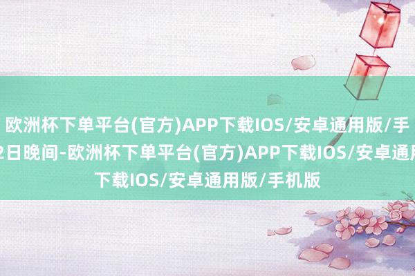 欧洲杯下单平台(官方)APP下载IOS/安卓通用版/手机版　　11月22日晚间-欧洲杯下单平台(官方)APP下载IOS/安卓通用版/手机版