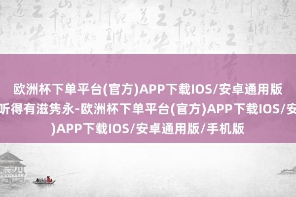 欧洲杯下单平台(官方)APP下载IOS/安卓通用版/手机版列娜老是听得有滋隽永-欧洲杯下单平台(官方)APP下载IOS/安卓通用版/手机版