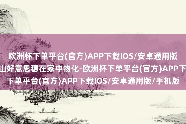 欧洲杯下单平台(官方)APP下载IOS/安卓通用版/手机版《情书》女主中山好意思穗在家中物化-欧洲杯下单平台(官方)APP下载IOS/安卓通用版/手机版