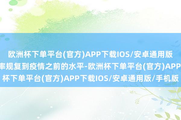 欧洲杯下单平台(官方)APP下载IOS/安卓通用版/手机版“这意味着将利率规复到疫情之前的水平-欧洲杯下单平台(官方)APP下载IOS/安卓通用版/手机版