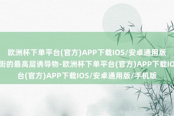 欧洲杯下单平台(官方)APP下载IOS/安卓通用版/手机版动作江城生意街的最高层诱导物-欧洲杯下单平台(官方)APP下载IOS/安卓通用版/手机版