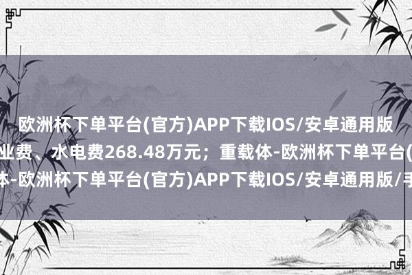 欧洲杯下单平台(官方)APP下载IOS/安卓通用版/手机版减免房租、物业费、水电费268.48万元；重载体-欧洲杯下单平台(官方)APP下载IOS/安卓通用版/手机版