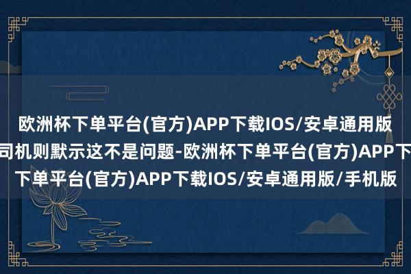 欧洲杯下单平台(官方)APP下载IOS/安卓通用版/手机版而德国和瑞士的司机则默示这不是问题-欧洲杯下单平台(官方)APP下载IOS/安卓通用版/手机版