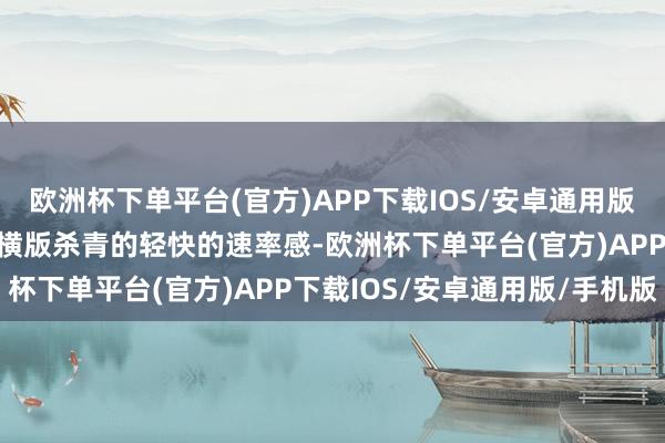 欧洲杯下单平台(官方)APP下载IOS/安卓通用版/手机版游戏还具备通过横版杀青的轻快的速率感-欧洲杯下单平台(官方)APP下载IOS/安卓通用版/手机版