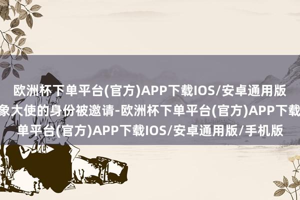 欧洲杯下单平台(官方)APP下载IOS/安卓通用版/手机版还所以卡塔尔形象大使的身份被邀请-欧洲杯下单平台(官方)APP下载IOS/安卓通用版/手机版