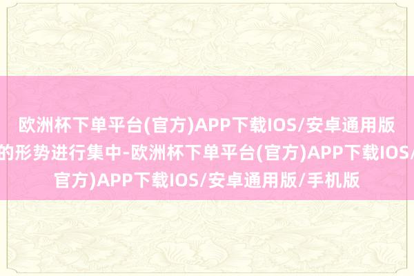 欧洲杯下单平台(官方)APP下载IOS/安卓通用版/手机版况兼以高效的形势进行集中-欧洲杯下单平台(官方)APP下载IOS/安卓通用版/手机版