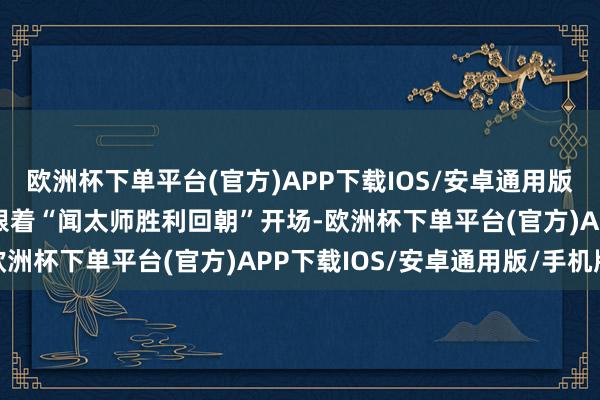 欧洲杯下单平台(官方)APP下载IOS/安卓通用版/手机版 宣传片：预报跟着“闻太师胜利回朝”开场-欧洲杯下单平台(官方)APP下载IOS/安卓通用版/手机版