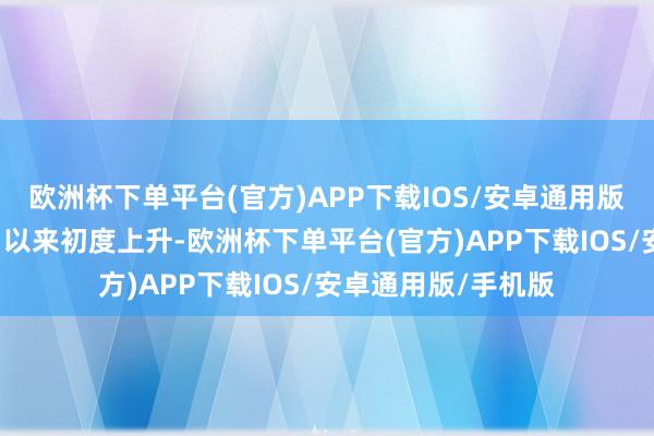 欧洲杯下单平台(官方)APP下载IOS/安卓通用版/手机版是近9个月以来初度上升-欧洲杯下单平台(官方)APP下载IOS/安卓通用版/手机版