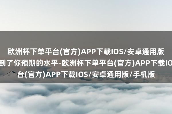 欧洲杯下单平台(官方)APP下载IOS/安卓通用版/手机版以及它是否达到了你预期的水平-欧洲杯下单平台(官方)APP下载IOS/安卓通用版/手机版