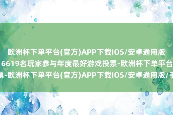 欧洲杯下单平台(官方)APP下载IOS/安卓通用版/手机版官网泄露已有16619名玩家参与年度最好游戏投票-欧洲杯下单平台(官方)APP下载IOS/安卓通用版/手机版