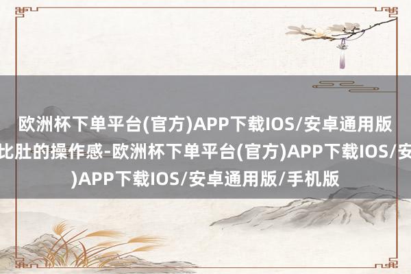 欧洲杯下单平台(官方)APP下载IOS/安卓通用版/手机版创造将胸比肚的操作感-欧洲杯下单平台(官方)APP下载IOS/安卓通用版/手机版