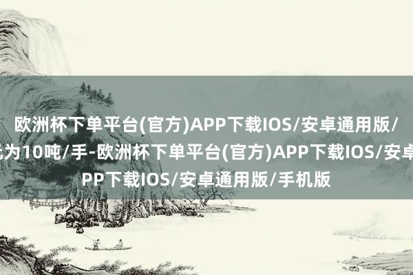 欧洲杯下单平台(官方)APP下载IOS/安卓通用版/手机版交游单元为10吨/手-欧洲杯下单平台(官方)APP下载IOS/安卓通用版/手机版