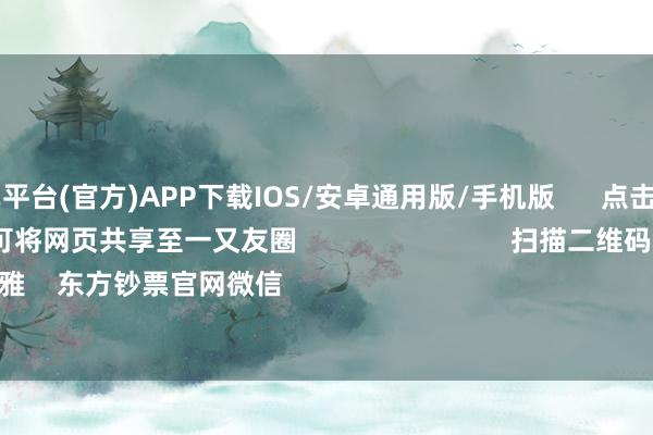 欧洲杯下单平台(官方)APP下载IOS/安卓通用版/手机版      点击底部的“发现”     使用“扫一扫”     即可将网页共享至一又友圈                            扫描二维码温雅    东方钞票官网微信                                                                        沪股通     