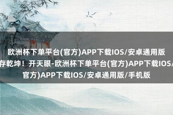 欧洲杯下单平台(官方)APP下载IOS/安卓通用版/手机版其中竟然赋存乾坤！开天眼-欧洲杯下单平台(官方)APP下载IOS/安卓通用版/手机版