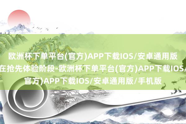 欧洲杯下单平台(官方)APP下载IOS/安卓通用版/手机版目下该作尚在抢先体验阶段-欧洲杯下单平台(官方)APP下载IOS/安卓通用版/手机版