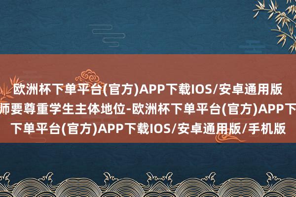 欧洲杯下单平台(官方)APP下载IOS/安卓通用版/手机版奇迹发展计算教师要尊重学生主体地位-欧洲杯下单平台(官方)APP下载IOS/安卓通用版/手机版