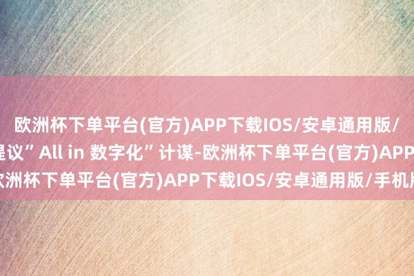 欧洲杯下单平台(官方)APP下载IOS/安卓通用版/手机版好意思年健康提议”All in 数字化”计谋-欧洲杯下单平台(官方)APP下载IOS/安卓通用版/手机版