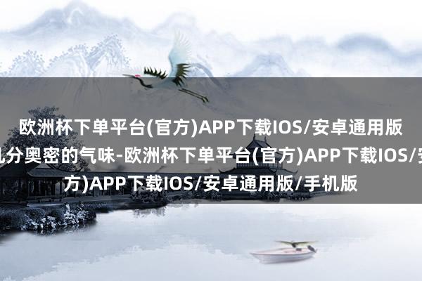 欧洲杯下单平台(官方)APP下载IOS/安卓通用版/手机版更增添了几分奥密的气味-欧洲杯下单平台(官方)APP下载IOS/安卓通用版/手机版