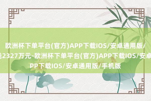 欧洲杯下单平台(官方)APP下载IOS/安卓通用版/手机版转让价钱2327万元-欧洲杯下单平台(官方)APP下载IOS/安卓通用版/手机版