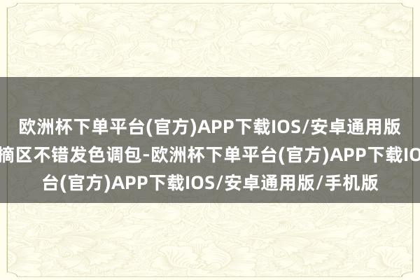 欧洲杯下单平台(官方)APP下载IOS/安卓通用版/手机版微信视频号指摘区不错发色调包-欧洲杯下单平台(官方)APP下载IOS/安卓通用版/手机版