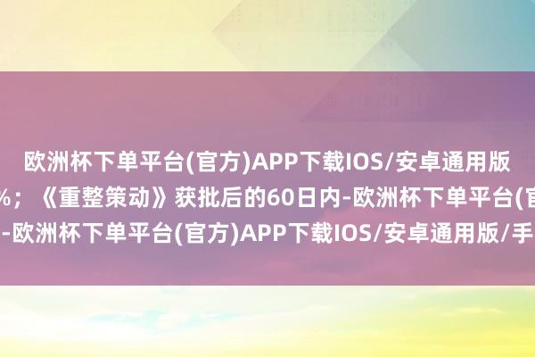 欧洲杯下单平台(官方)APP下载IOS/安卓通用版/手机版占投资款的21%；《重整策动》获批后的60日内-欧洲杯下单平台(官方)APP下载IOS/安卓通用版/手机版