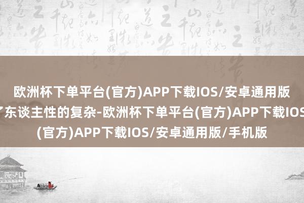 欧洲杯下单平台(官方)APP下载IOS/安卓通用版/手机版还深入谈判了东谈主性的复杂-欧洲杯下单平台(官方)APP下载IOS/安卓通用版/手机版