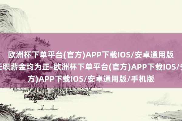 欧洲杯下单平台(官方)APP下载IOS/安卓通用版/手机版在管基金任职薪金均为正-欧洲杯下单平台(官方)APP下载IOS/安卓通用版/手机版