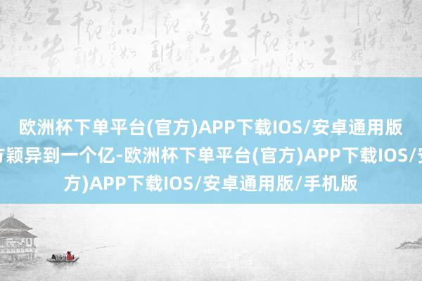 欧洲杯下单平台(官方)APP下载IOS/安卓通用版/手机版就认为我方颖异到一个亿-欧洲杯下单平台(官方)APP下载IOS/安卓通用版/手机版