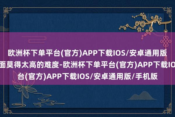 欧洲杯下单平台(官方)APP下载IOS/安卓通用版/手机版芈月在操作方面莫得太高的难度-欧洲杯下单平台(官方)APP下载IOS/安卓通用版/手机版