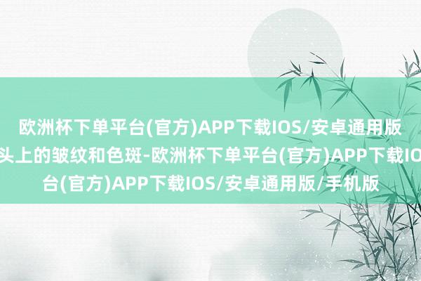 欧洲杯下单平台(官方)APP下载IOS/安卓通用版/手机版它还能袒护额头上的皱纹和色斑-欧洲杯下单平台(官方)APP下载IOS/安卓通用版/手机版