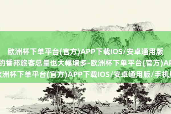 欧洲杯下单平台(官方)APP下载IOS/安卓通用版/手机版”  到海南旅游的番邦旅客总量也大幅增多-欧洲杯下单平台(官方)APP下载IOS/安卓通用版/手机版