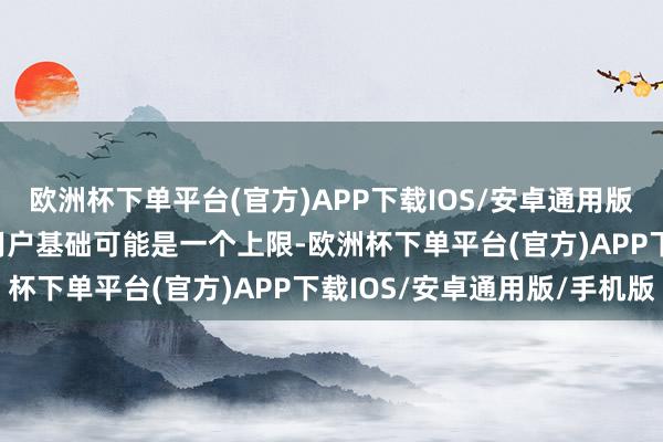 欧洲杯下单平台(官方)APP下载IOS/安卓通用版/手机版100万玩家的用户基础可能是一个上限-欧洲杯下单平台(官方)APP下载IOS/安卓通用版/手机版