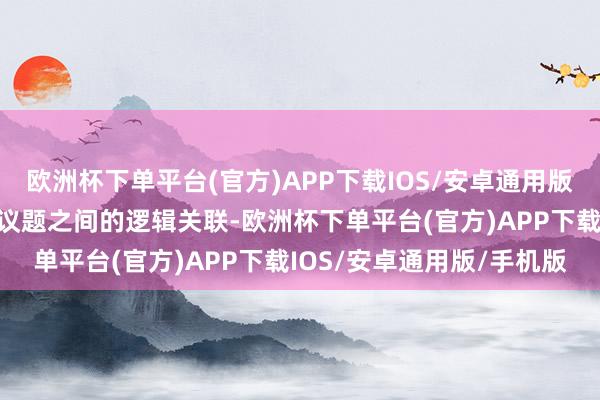 欧洲杯下单平台(官方)APP下载IOS/安卓通用版/手机版最佳提一下两个议题之间的逻辑关联-欧洲杯下单平台(官方)APP下载IOS/安卓通用版/手机版