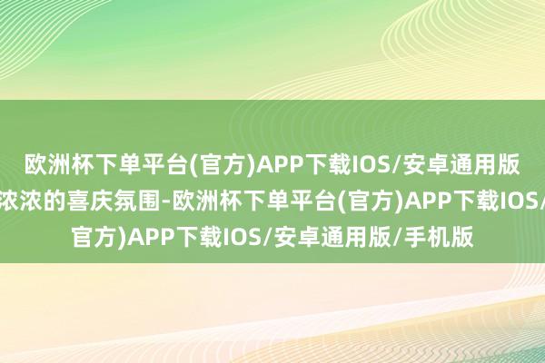 欧洲杯下单平台(官方)APP下载IOS/安卓通用版/手机版处处飘溢着浓浓的喜庆氛围-欧洲杯下单平台(官方)APP下载IOS/安卓通用版/手机版