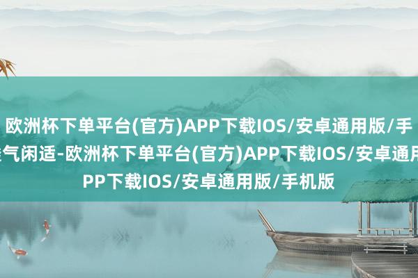 欧洲杯下单平台(官方)APP下载IOS/安卓通用版/手机版        透气闲适-欧洲杯下单平台(官方)APP下载IOS/安卓通用版/手机版