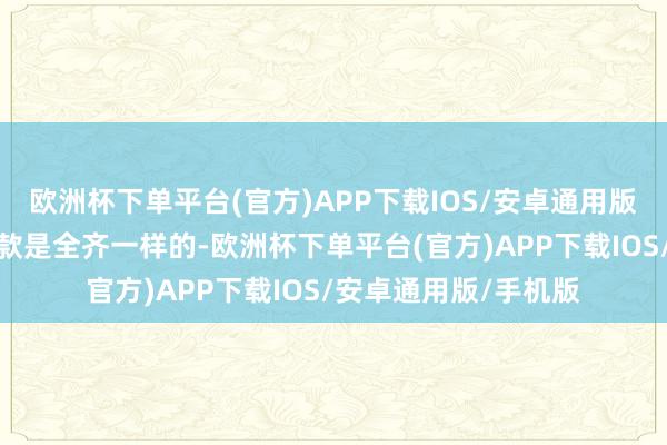 欧洲杯下单平台(官方)APP下载IOS/安卓通用版/手机版但轴距和老款是全齐一样的-欧洲杯下单平台(官方)APP下载IOS/安卓通用版/手机版