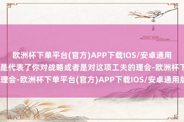 欧洲杯下单平台(官方)APP下载IOS/安卓通用版/手机版因为格调其实是代表了你对战略或者是对这项工夫的理会-欧洲杯下单平台(官方)APP下载IOS/安卓通用版/手机版