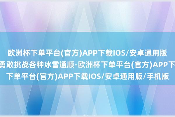 欧洲杯下单平台(官方)APP下载IOS/安卓通用版/手机版或在太伟滑雪场勇敢挑战各种冰雪通顺-欧洲杯下单平台(官方)APP下载IOS/安卓通用版/手机版