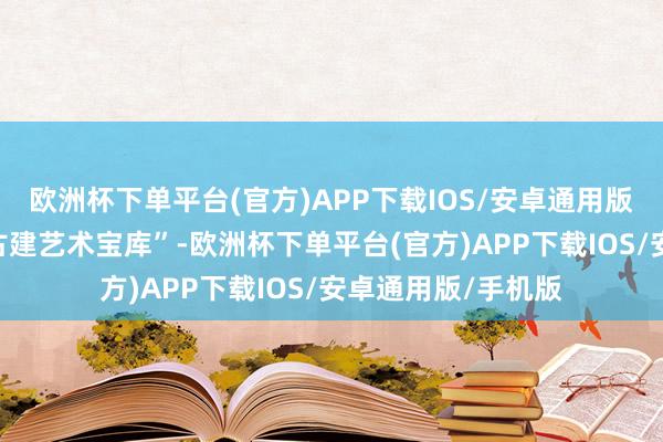 欧洲杯下单平台(官方)APP下载IOS/安卓通用版/手机版被誉为“古建艺术宝库”-欧洲杯下单平台(官方)APP下载IOS/安卓通用版/手机版