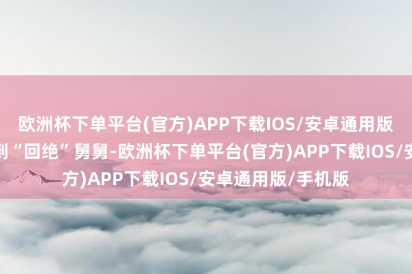 欧洲杯下单平台(官方)APP下载IOS/安卓通用版/手机版当外甥碰到“回绝”舅舅-欧洲杯下单平台(官方)APP下载IOS/安卓通用版/手机版