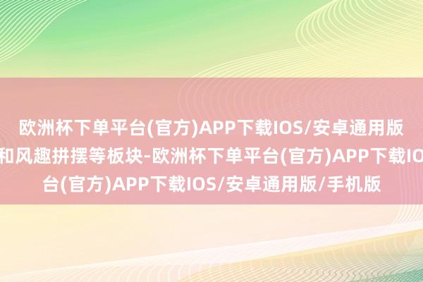 欧洲杯下单平台(官方)APP下载IOS/安卓通用版/手机版还有明智广场和风趣拼摆等板块-欧洲杯下单平台(官方)APP下载IOS/安卓通用版/手机版