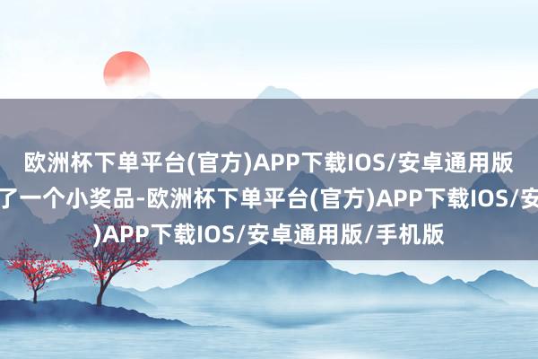 欧洲杯下单平台(官方)APP下载IOS/安卓通用版/手机版我还赢得了一个小奖品-欧洲杯下单平台(官方)APP下载IOS/安卓通用版/手机版