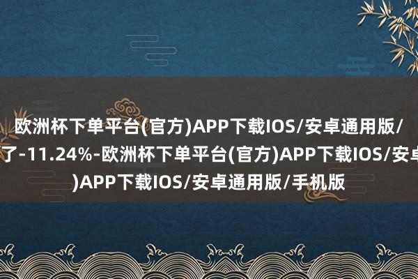 欧洲杯下单平台(官方)APP下载IOS/安卓通用版/手机版环比变化了-11.24%-欧洲杯下单平台(官方)APP下载IOS/安卓通用版/手机版