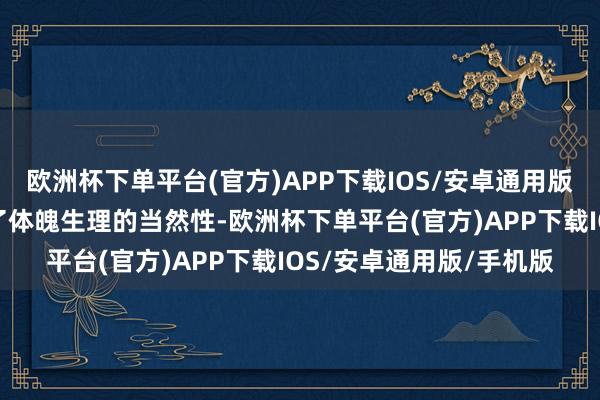 欧洲杯下单平台(官方)APP下载IOS/安卓通用版/手机版意味着它特出了体魄生理的当然性-欧洲杯下单平台(官方)APP下载IOS/安卓通用版/手机版