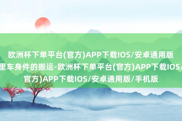 欧洲杯下单平台(官方)APP下载IOS/安卓通用版/手机版像汽车工业里车身件的搬运-欧洲杯下单平台(官方)APP下载IOS/安卓通用版/手机版