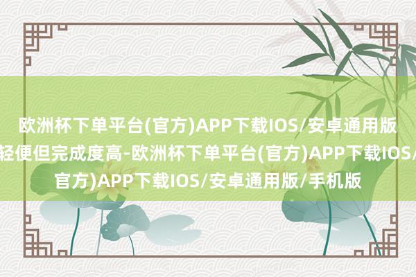 欧洲杯下单平台(官方)APP下载IOS/安卓通用版/手机版全体故事虽轻便但完成度高-欧洲杯下单平台(官方)APP下载IOS/安卓通用版/手机版