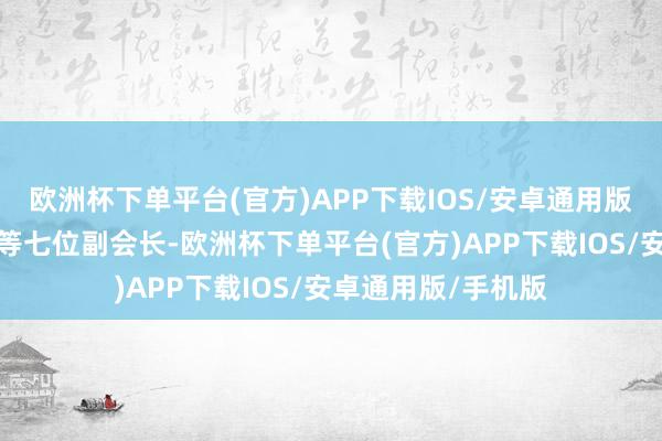 欧洲杯下单平台(官方)APP下载IOS/安卓通用版/手机版增选黄德等七位副会长-欧洲杯下单平台(官方)APP下载IOS/安卓通用版/手机版